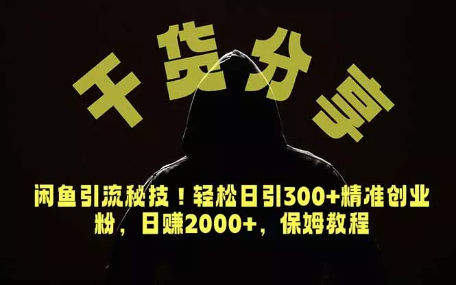 价值6980的干货分享，闲鱼引流秘技！轻松日引300+精准创业粉，2年翻身实现财务自由