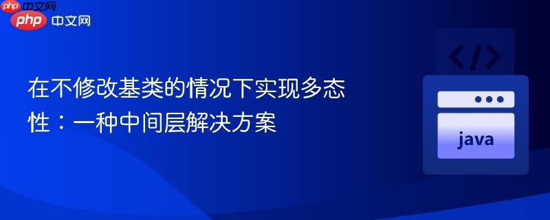 176215656424612 在不修改基类的情况下实现多态性:一种中间层解决方案
