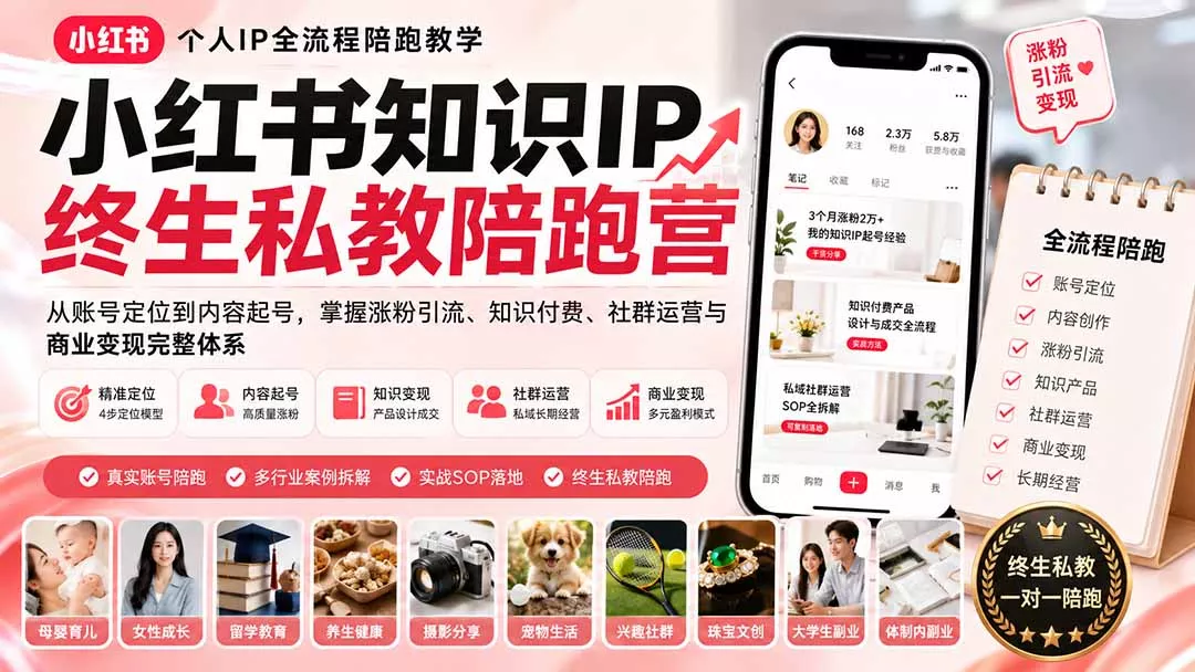 小红书知识IP终生私教陪跑营:从账号定位到内容起号,掌握涨粉引流、知识付费、社群运营与商业变现完整体系 小红书知识IP终生私教陪跑营:从账号定位到内容起号,掌握涨粉引流、知识付费、社群运营与商业变现完整体系