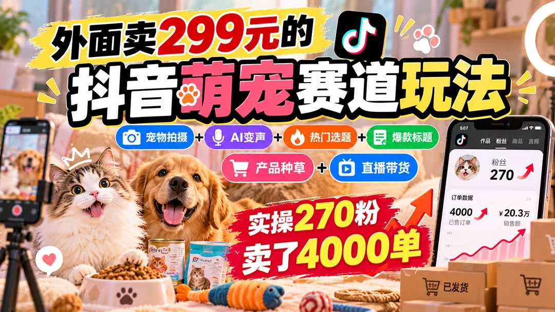 外面卖299元的抖音萌宠赛道玩法:宠物拍摄+AI变声+热门选题+爆款标题+产品种草+直播带货,实操270粉卖了4000单 外面卖299元的抖音萌宠赛道玩法:宠物拍摄+AI变声+热门选题+爆款标题+产品种草+直播带货,实操270粉卖了4000单