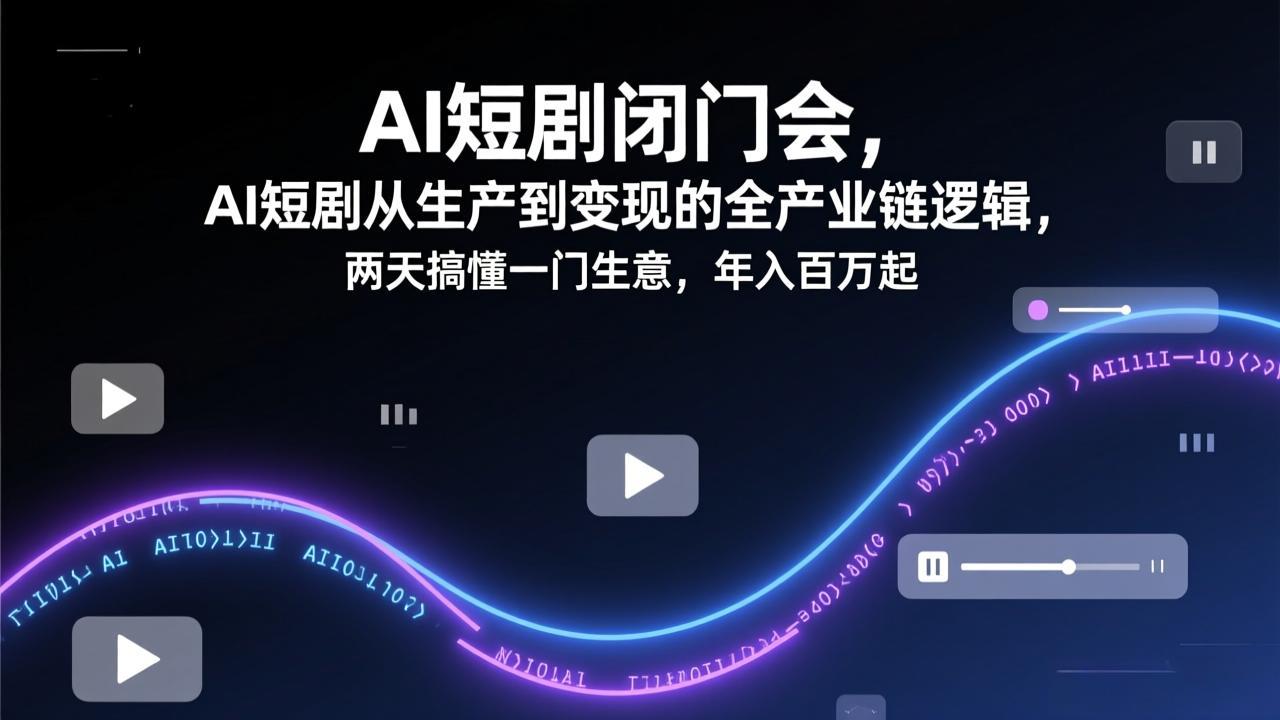 AI短剧闭门会,AI短剧从生产到变现的全产业链逻辑,两天搞懂一门生意,年入百万起 AI短剧闭门会,AI短剧从生产到变现的全产业链逻辑,两天搞懂一门生意,年入百万起
