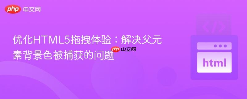 176239374461048 优化HTML5拖拽体验:解决父元素背景色被捕获的问题