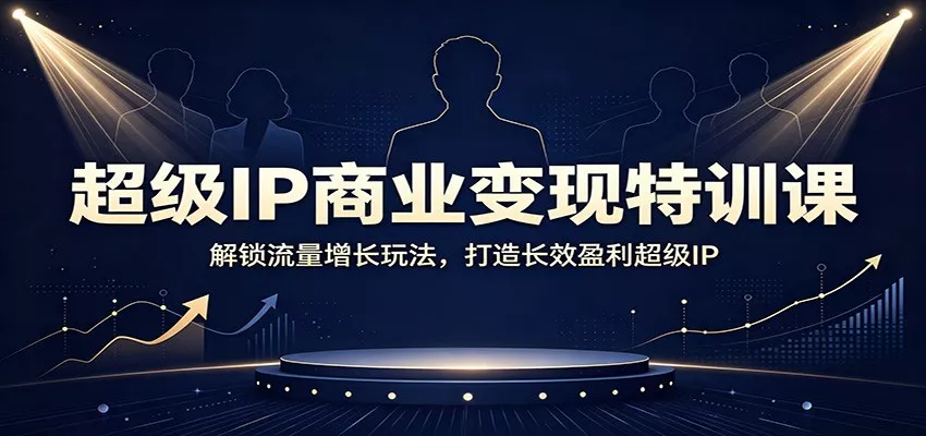 超级IP商业变现特训课：解锁流量增长玩法，打造长效盈利超级IP