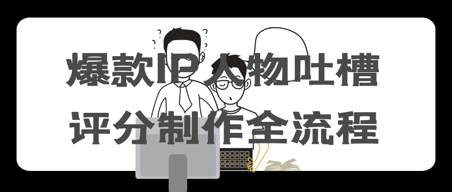 爆款IP人物吐槽评分制作全流程