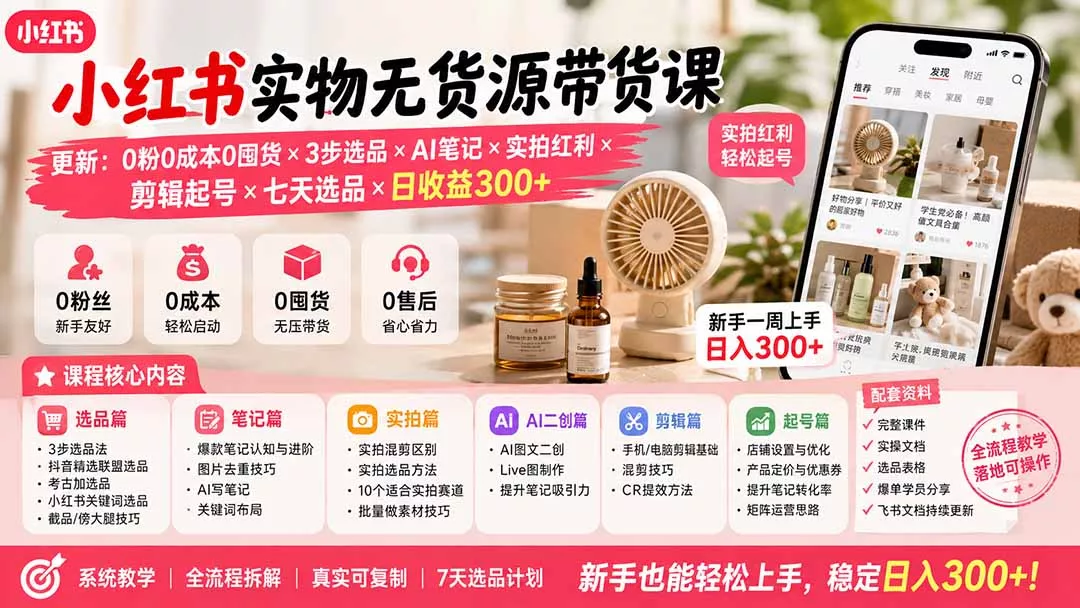小红书实物无货源带货课-更新:0粉0成本0囤货×3步选品×AI笔记×实拍红利×剪辑起号×七天选品×日收益300+ 小红书实物无货源带货课-更新:0粉0成本0囤货×3步选品×AI笔记×实拍红利×剪辑起号×七天选品×日收益300+