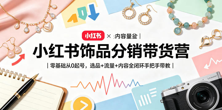 小红书饰品分销带货营|零基础从0起号,选品+流量+内容全闭环手把手带教(更新0527) 小红书饰品分销带货营|零基础从0起号,选品+流量+内容全闭环手把手带教(更新0527)
