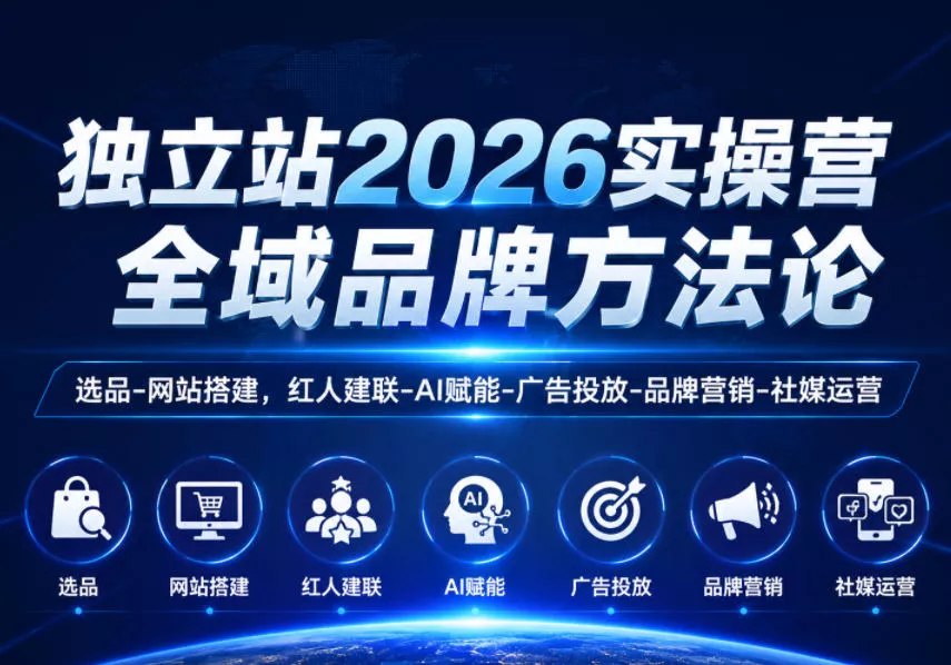 独立站2026实操营，全域品牌方法论，选品-网站搭建，红人建联-AI赋能-广告投放-品牌营销-社煤运营
