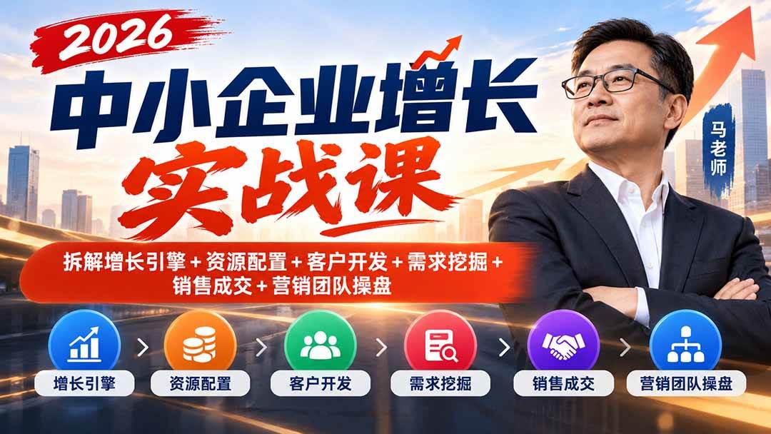 (20776期)2026中小企业增长实战课|拆解增长引擎+资源配置+客户开发+需求挖掘+销售成交+营销团队操盘 (20776期)2026中小企业增长实战课|拆解增长引擎+资源配置+客户开发+需求挖掘+销售成交+营销团队操盘