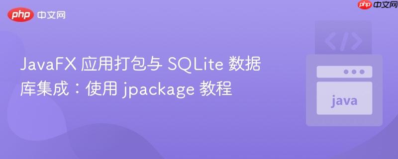 JavaFX 应用打包与 SQLite 数据库集成：使用 jpackage 教程