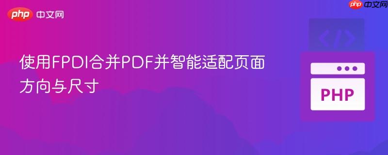 176238991481518 使用FPDI合并PDF并智能适配页面方向与尺寸