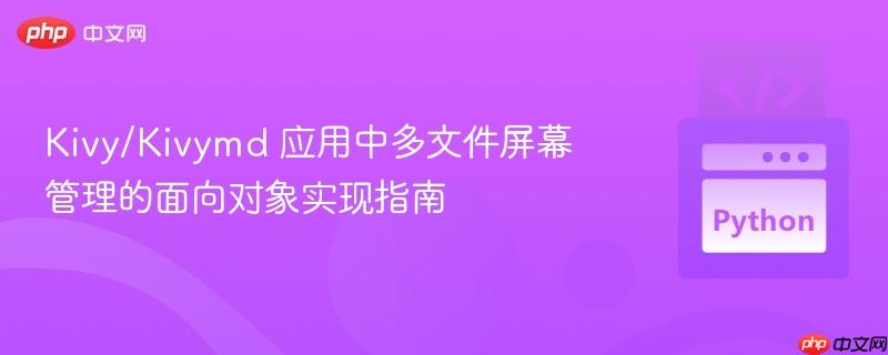 176239062958380 Kivy/Kivymd 应用中多文件屏幕管理的面向对象实现指南