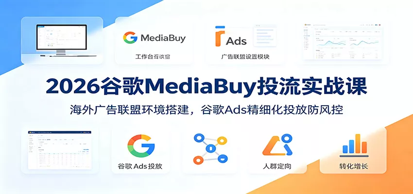 2026谷歌MediaBuy投流实战课:海外广告联盟环境搭建,谷歌Ads精细化投放防风控 2026谷歌MediaBuy投流实战课:海外广告联盟环境搭建,谷歌Ads精细化投放防风控