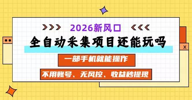 全自动采集项目还能玩吗？2026实测新风口 一部手机就能操作